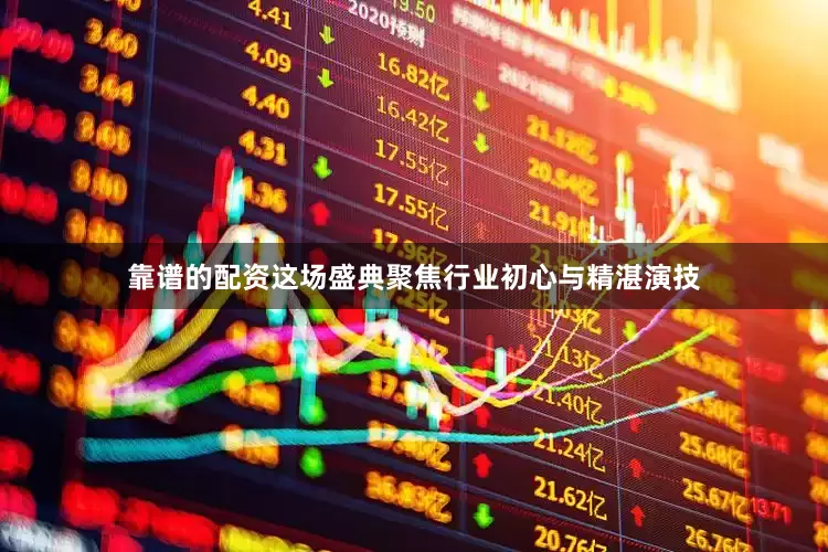靠谱的配资这场盛典聚焦行业初心与精湛演技