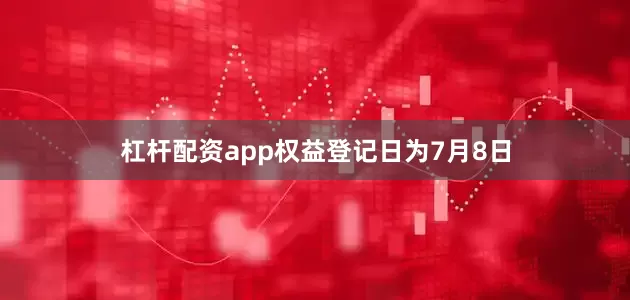 杠杆配资app权益登记日为7月8日