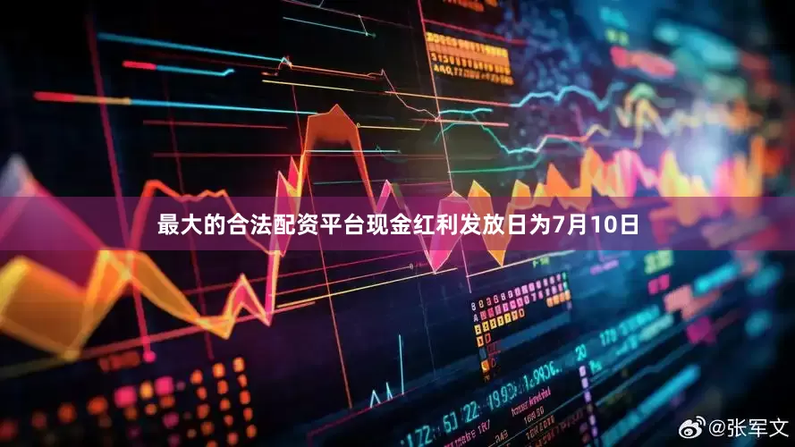 最大的合法配资平台现金红利发放日为7月10日