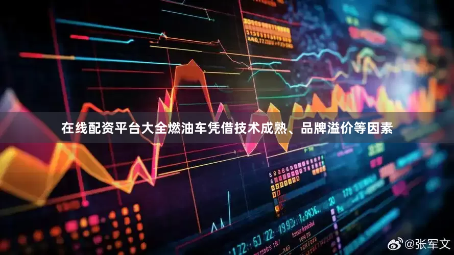 在线配资平台大全燃油车凭借技术成熟、品牌溢价等因素
