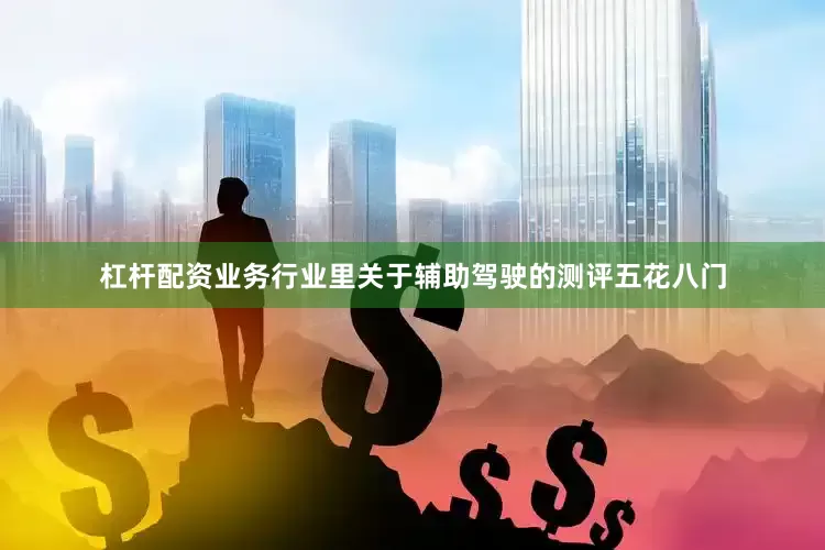 杠杆配资业务行业里关于辅助驾驶的测评五花八门