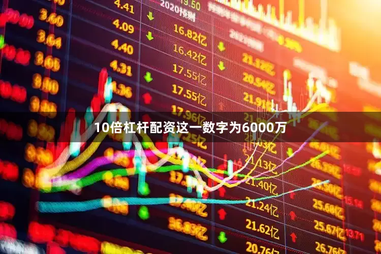 10倍杠杆配资这一数字为6000万