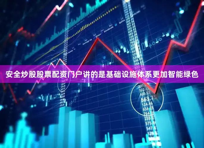 安全炒股股票配资门户讲的是基础设施体系更加智能绿色
