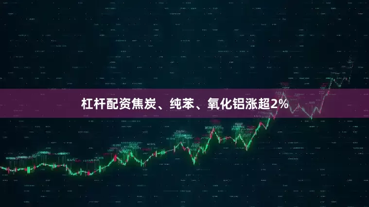 杠杆配资焦炭、纯苯、氧化铝涨超2%