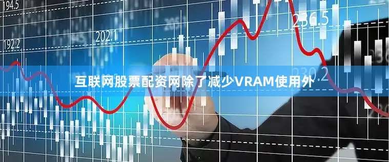 互联网股票配资网除了减少VRAM使用外