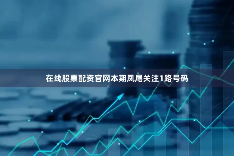 在线股票配资官网本期凤尾关注1路号码