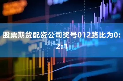 股票期货配资公司奖号012路比为0:2:1