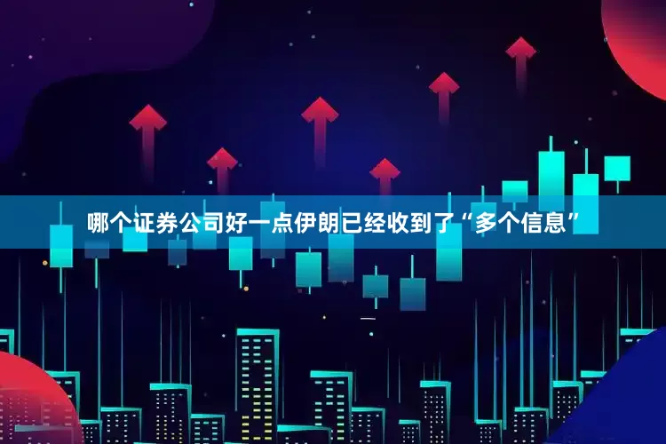 哪个证券公司好一点伊朗已经收到了“多个信息”