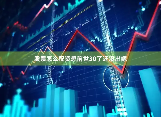 股票怎么配资想前世30了还没出嫁