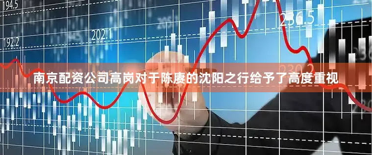 南京配资公司高岗对于陈赓的沈阳之行给予了高度重视