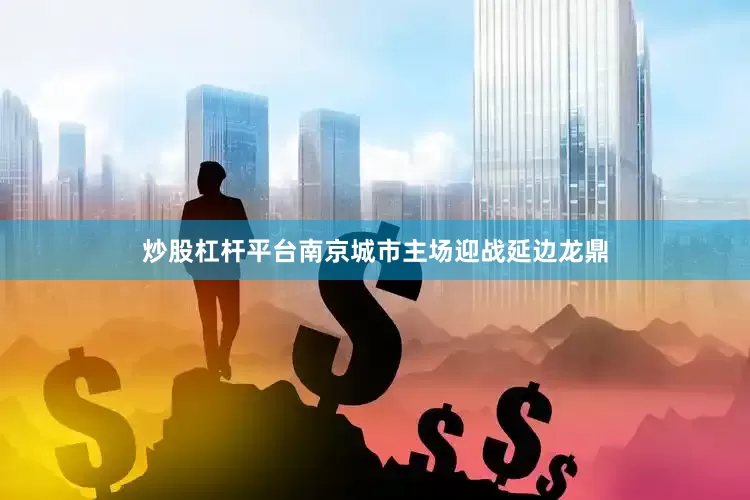 炒股杠杆平台南京城市主场迎战延边龙鼎