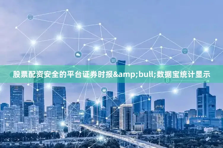 股票配资安全的平台证券时报&bull;数据宝统计显示