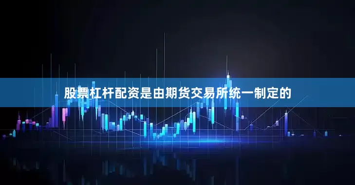 股票杠杆配资是由期货交易所统一制定的