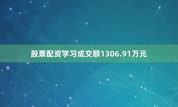 股票配资学习成交额1306.91万元