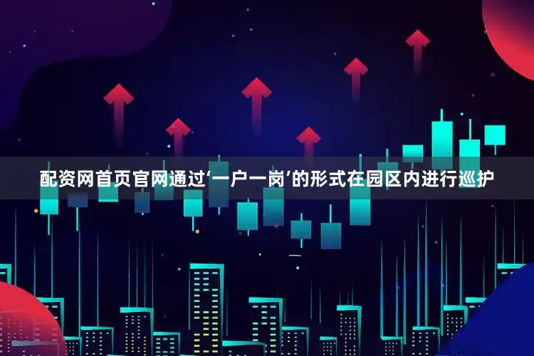 配资网首页官网通过‘一户一岗’的形式在园区内进行巡护