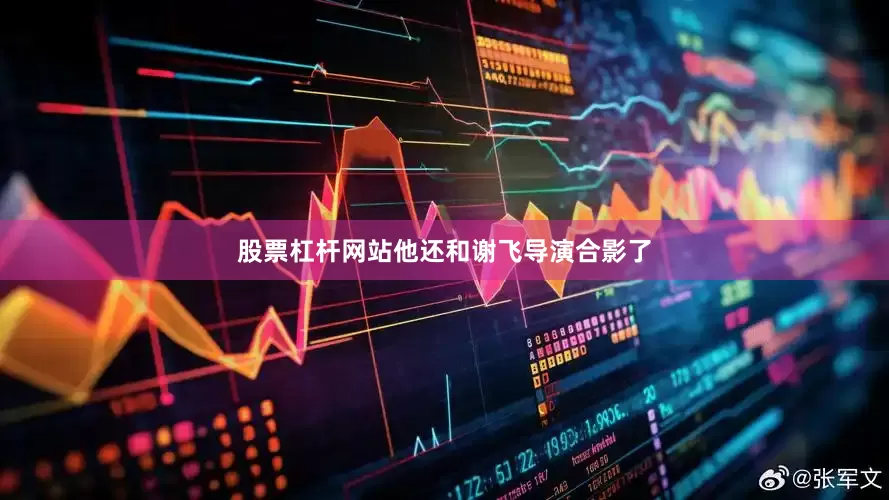 股票杠杆网站他还和谢飞导演合影了