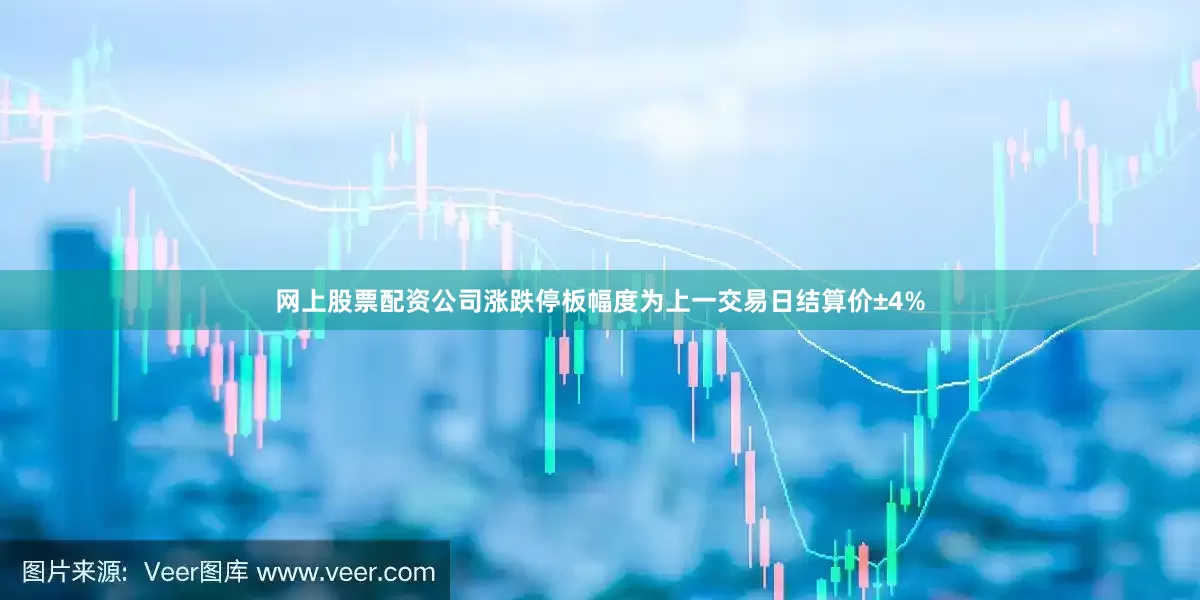 网上股票配资公司涨跌停板幅度为上一交易日结算价±4%