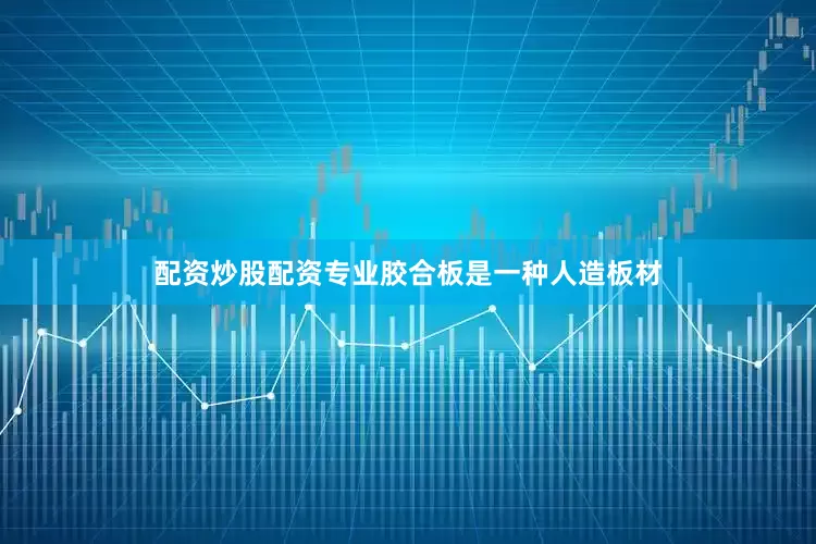 配资炒股配资专业胶合板是一种人造板材