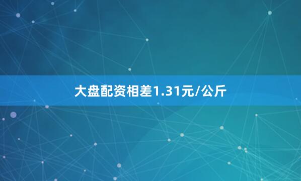 大盘配资相差1.31元/公斤