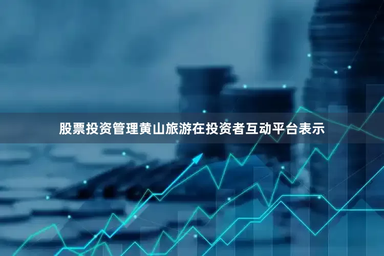 股票投资管理黄山旅游在投资者互动平台表示