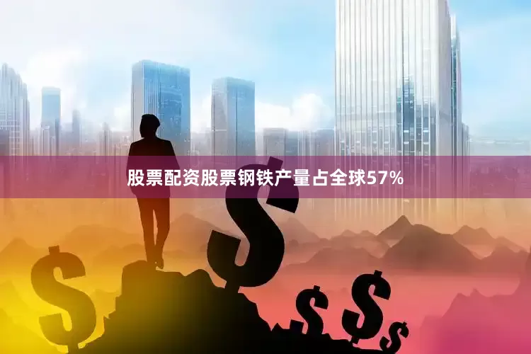 股票配资股票钢铁产量占全球57%