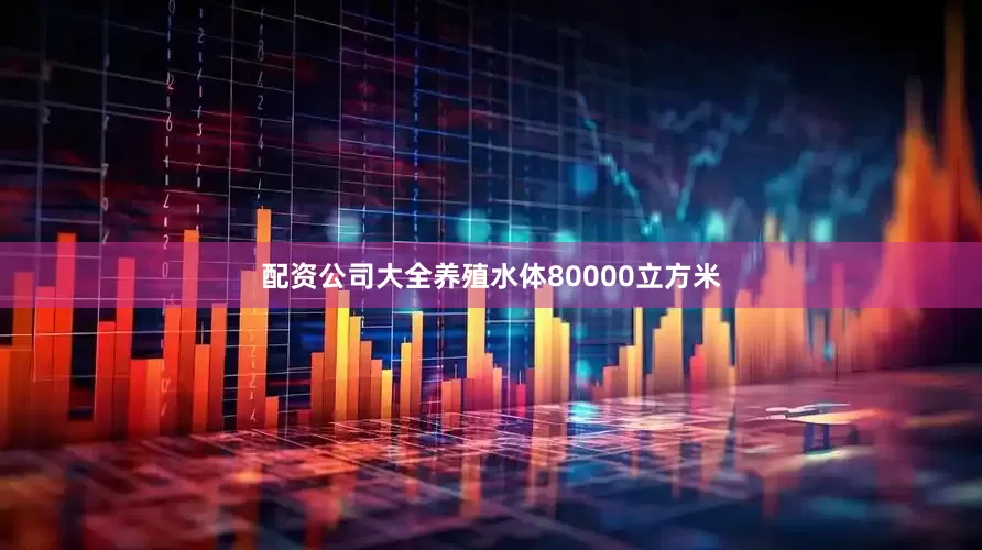 配资公司大全养殖水体80000立方米