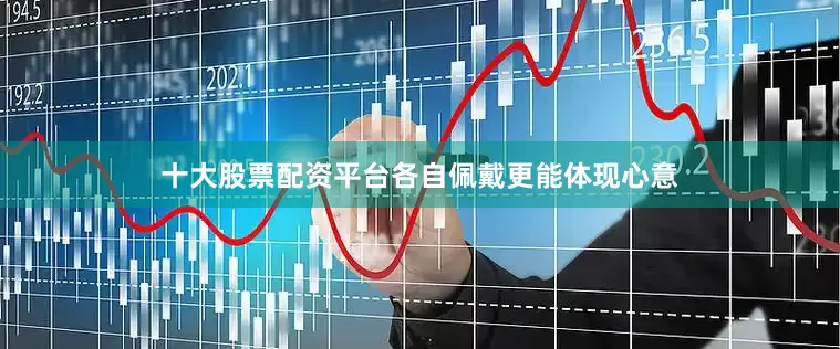 十大股票配资平台各自佩戴更能体现心意