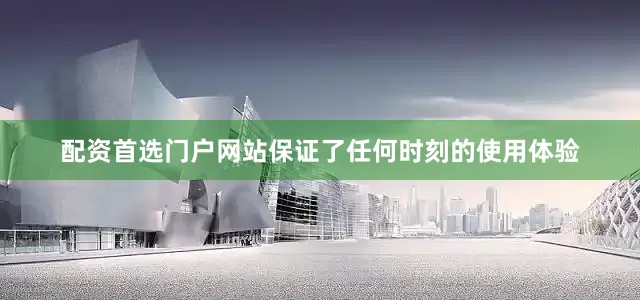 配资首选门户网站保证了任何时刻的使用体验