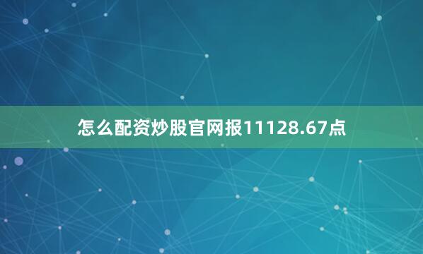 怎么配资炒股官网报11128.67点