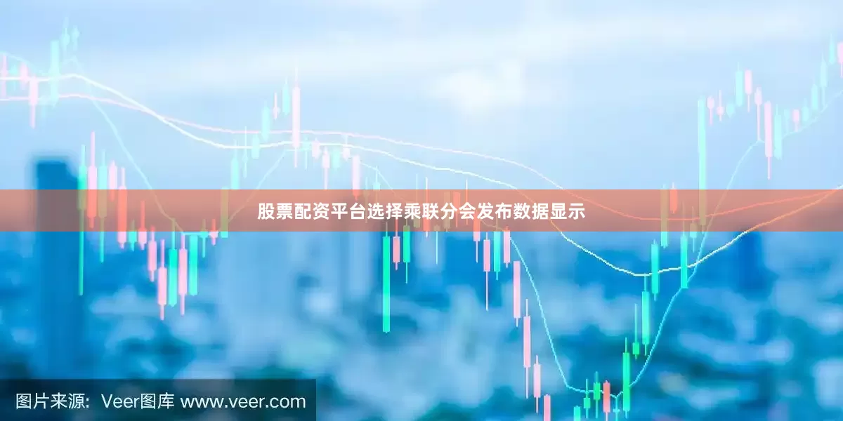 股票配资平台选择乘联分会发布数据显示