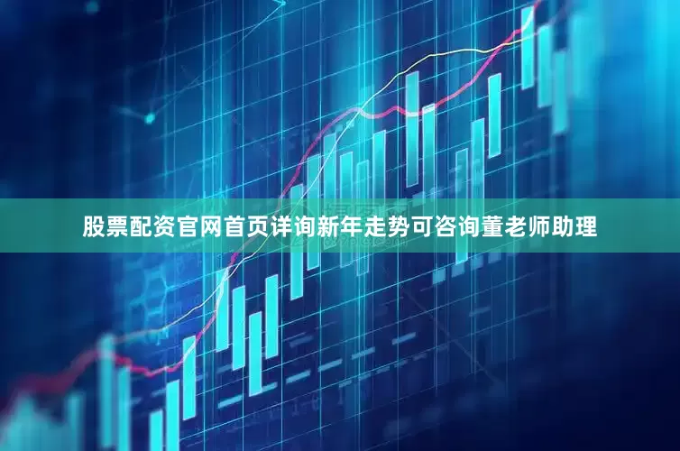 股票配资官网首页详询新年走势可咨询董老师助理