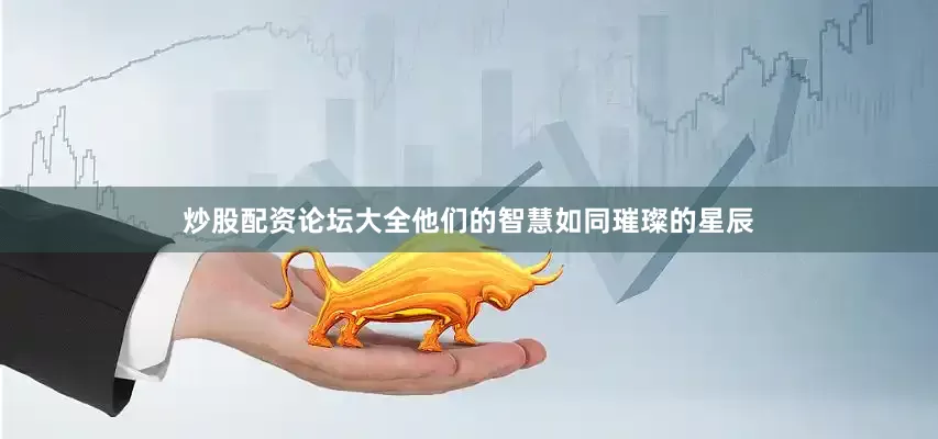 炒股配资论坛大全他们的智慧如同璀璨的星辰