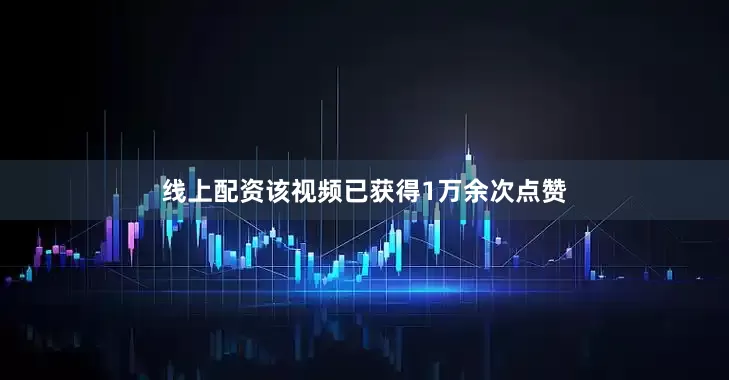 线上配资该视频已获得1万余次点赞