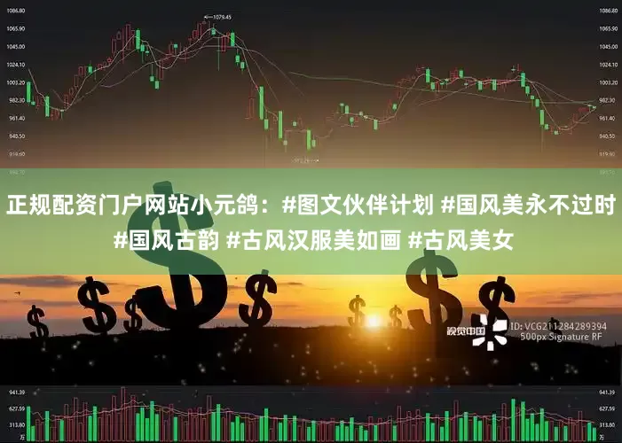 正规配资门户网站小元鸽：#图文伙伴计划 #国风美永不过时 #国风古韵 #古风汉服美如画 #古风美女
