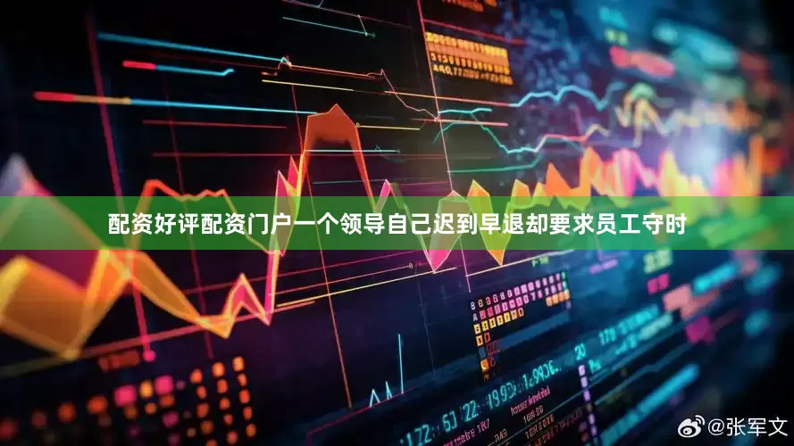 配资好评配资门户一个领导自己迟到早退却要求员工守时