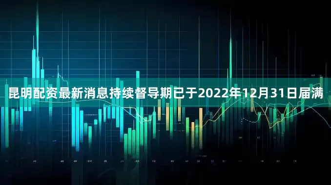 昆明配资最新消息持续督导期已于2022年12月31日届满