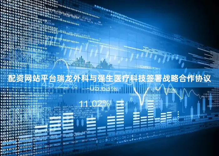 配资网站平台瑞龙外科与强生医疗科技签署战略合作协议