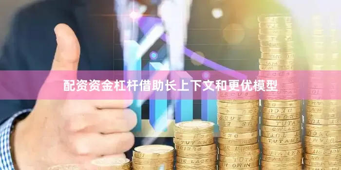 配资资金杠杆借助长上下文和更优模型