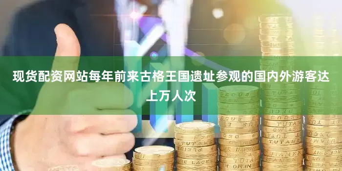 现货配资网站每年前来古格王国遗址参观的国内外游客达上万人次
