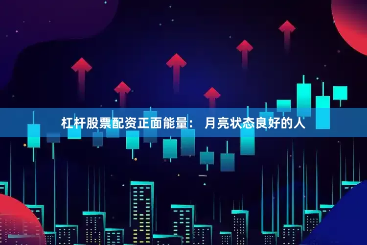 杠杆股票配资正面能量： 月亮状态良好的人