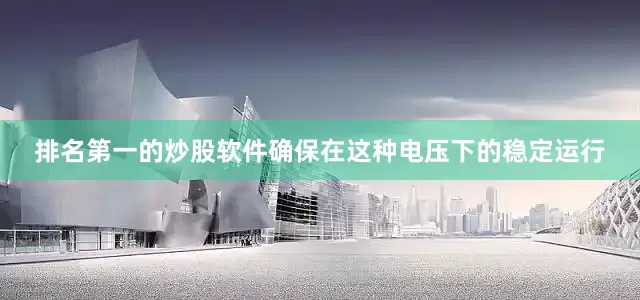 排名第一的炒股软件确保在这种电压下的稳定运行