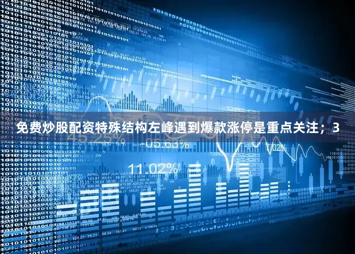 免费炒股配资特殊结构左峰遇到爆款涨停是重点关注；3