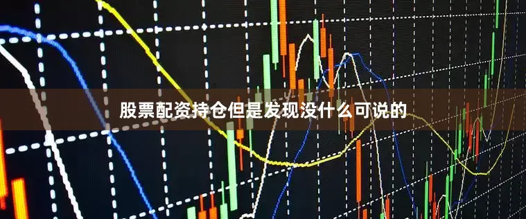 股票配资持仓但是发现没什么可说的