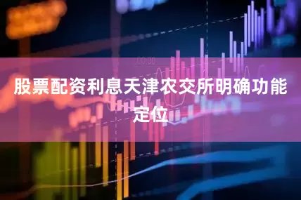 股票配资利息天津农交所明确功能定位