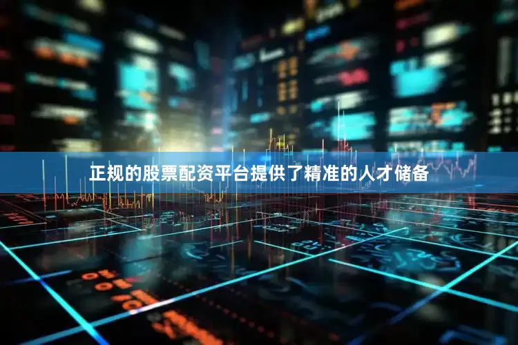 正规的股票配资平台提供了精准的人才储备