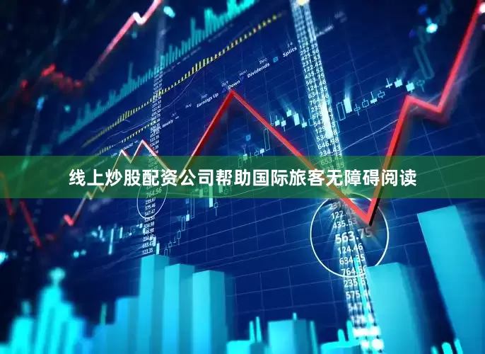 线上炒股配资公司帮助国际旅客无障碍阅读