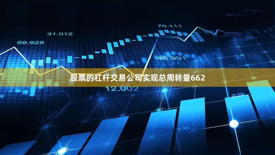 股票的杠杆交易公司实现总周转量662