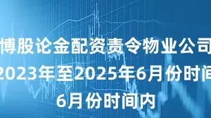 博股论金配资责令物业公司将2023年至2025年6月份时间内