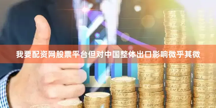 我要配资网股票平台但对中国整体出口影响微乎其微