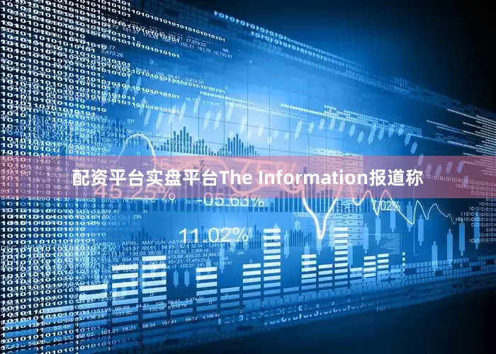 配资平台实盘平台The Information报道称